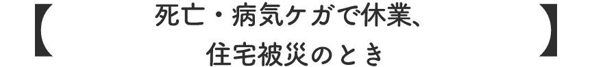 死亡・病気ケガで休業、住宅被災のとき