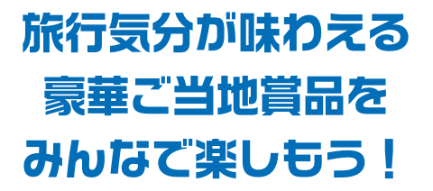 旅行気分が味わえる豪華ご当地商品をみんなで楽しもう！